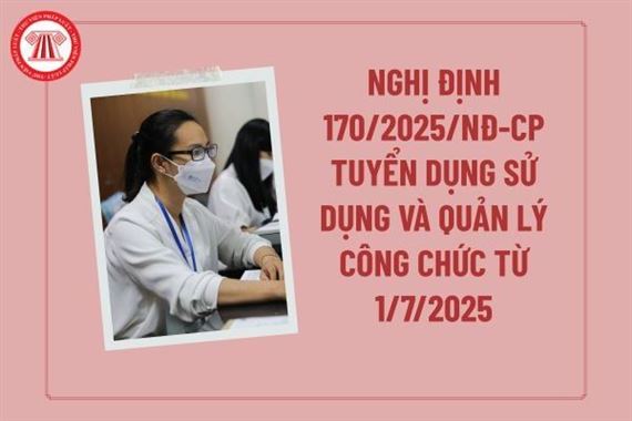 TOÀN VĂN: Nghị định 170/2025/NĐ-CP quy định về tuyển dụng, sử dụng và quản lý công chức
